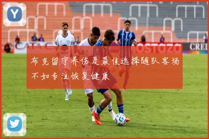 布克留守养伤是最佳选择随队客场不如专注恢复健康