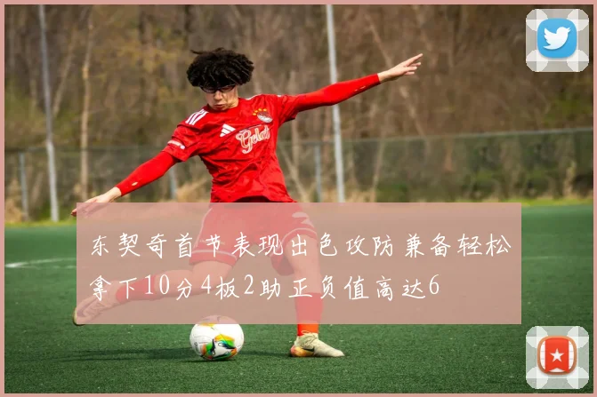 东契奇首节表现出色攻防兼备轻松拿下10分4板2助正负值高达6