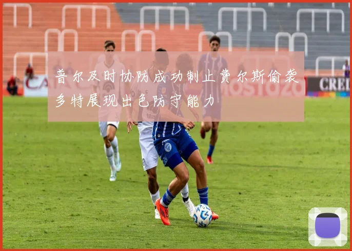 普尔及时协防成功制止费尔斯偷袭多特展现出色防守能力