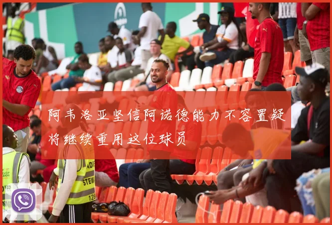 阿韦洛亚坚信阿诺德能力不容置疑将继续重用这位球员
