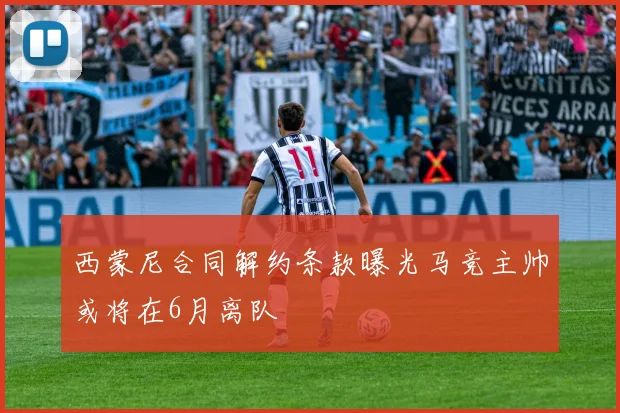 西蒙尼合同解约条款曝光马竞主帅或将在6月离队