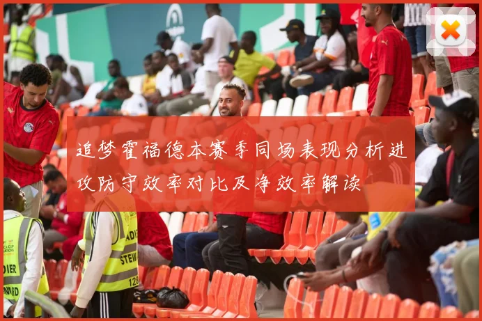 追梦霍福德本赛季同场表现分析进攻防守效率对比及净效率解读