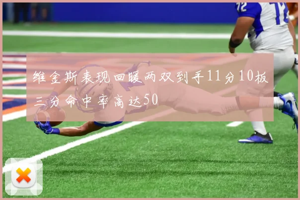 维金斯表现回暖两双到手11分10板三分命中率高达50