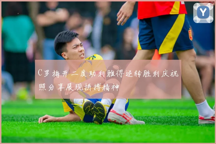 C罗梅开二度助利雅得逆转胜利庆祝照分享展现拼搏精神