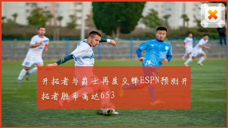 开拓者与爵士再度交锋ESPN预测开拓者胜率高达653