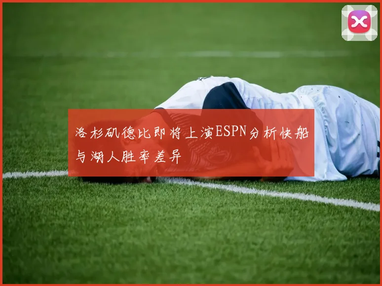 洛杉矶德比即将上演ESPN分析快船与湖人胜率差异