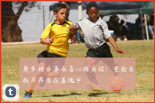 奥多姆分享戒毒心路历程：重拾自我不再活在羞愧中