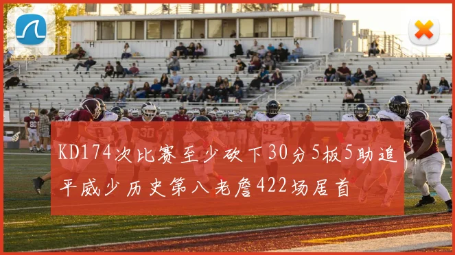 KD174次比赛至少砍下30分5板5助追平威少历史第八老詹422场居首