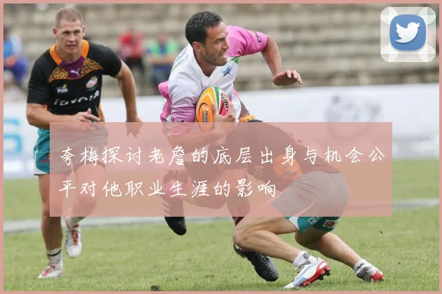 夸梅探讨老詹的底层出身与机会公平对他职业生涯的影响