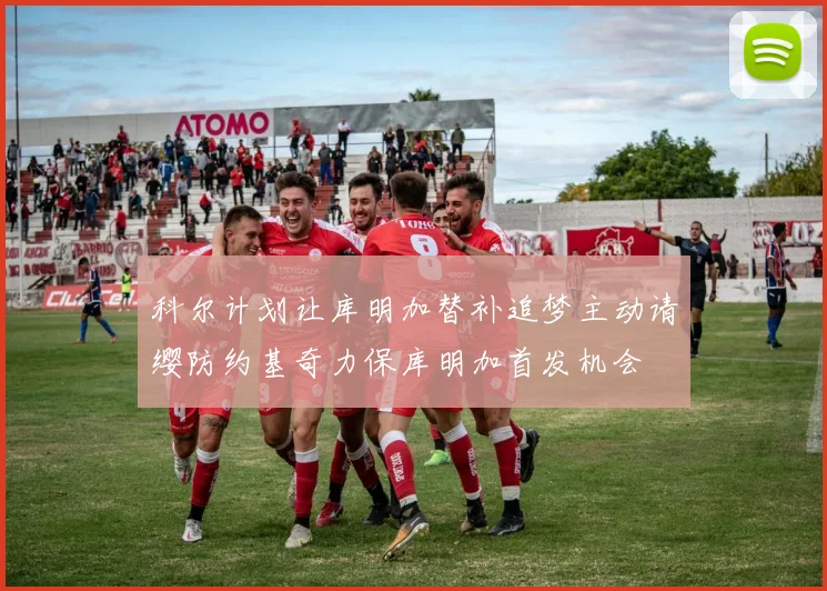科尔计划让库明加替补追梦主动请缨防约基奇力保库明加首发机会